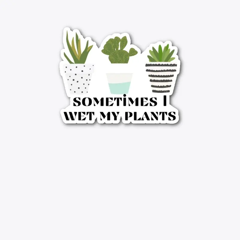 Sometime I Wet My Plants